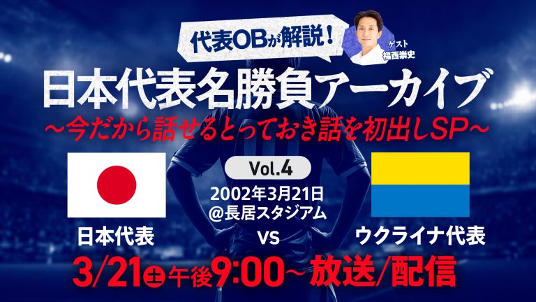 日本代表OBが解説！日本代表名勝負アーカイブ