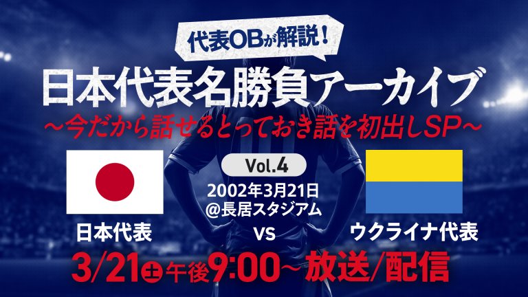 日本代表OBが解説！日本代表名勝負アーカイブ