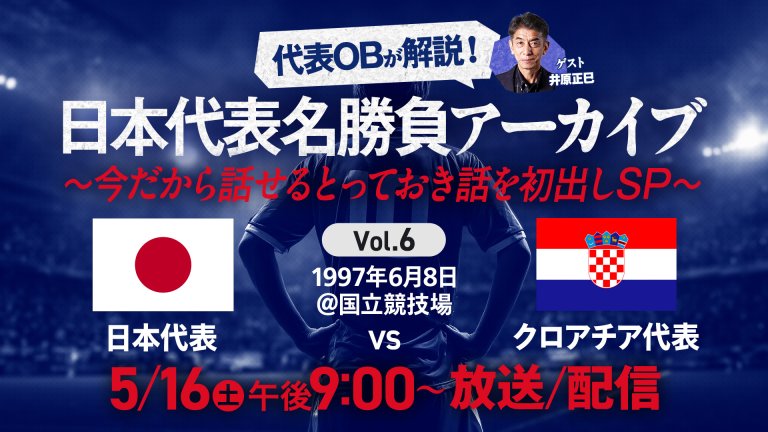 日本代表OBが解説！日本代表名勝負アーカイブ