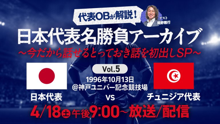 日本代表OBが解説！日本代表名勝負アーカイブ